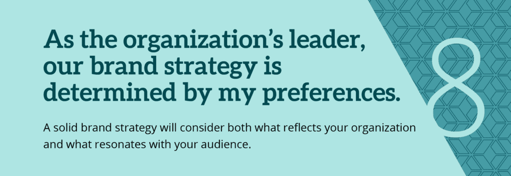 Misconception 8. As the organizations' leader, our brand strategy is determined by my preferences.